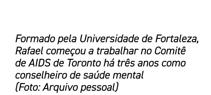 Formado pela Universidade de Fortaleza, Rafael come ou a trabalhar no Comit de AIDS de Toronto h  tr s anos como con...