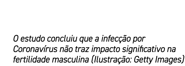O estudo concluiu que a infec o por Coronav rus n o traz impacto significativo na fertilidade masculina (Ilustra  o:...
