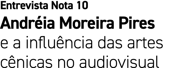 Entrevista Nota 10 Andr ia Moreira Pires e a influ ncia das artes c nicas no audiovisual