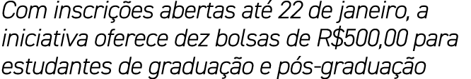 Com inscri es abertas at  22 de janeiro, a iniciativa oferece dez bolsas de R$500,00 para estudantes de gradua  o e ...