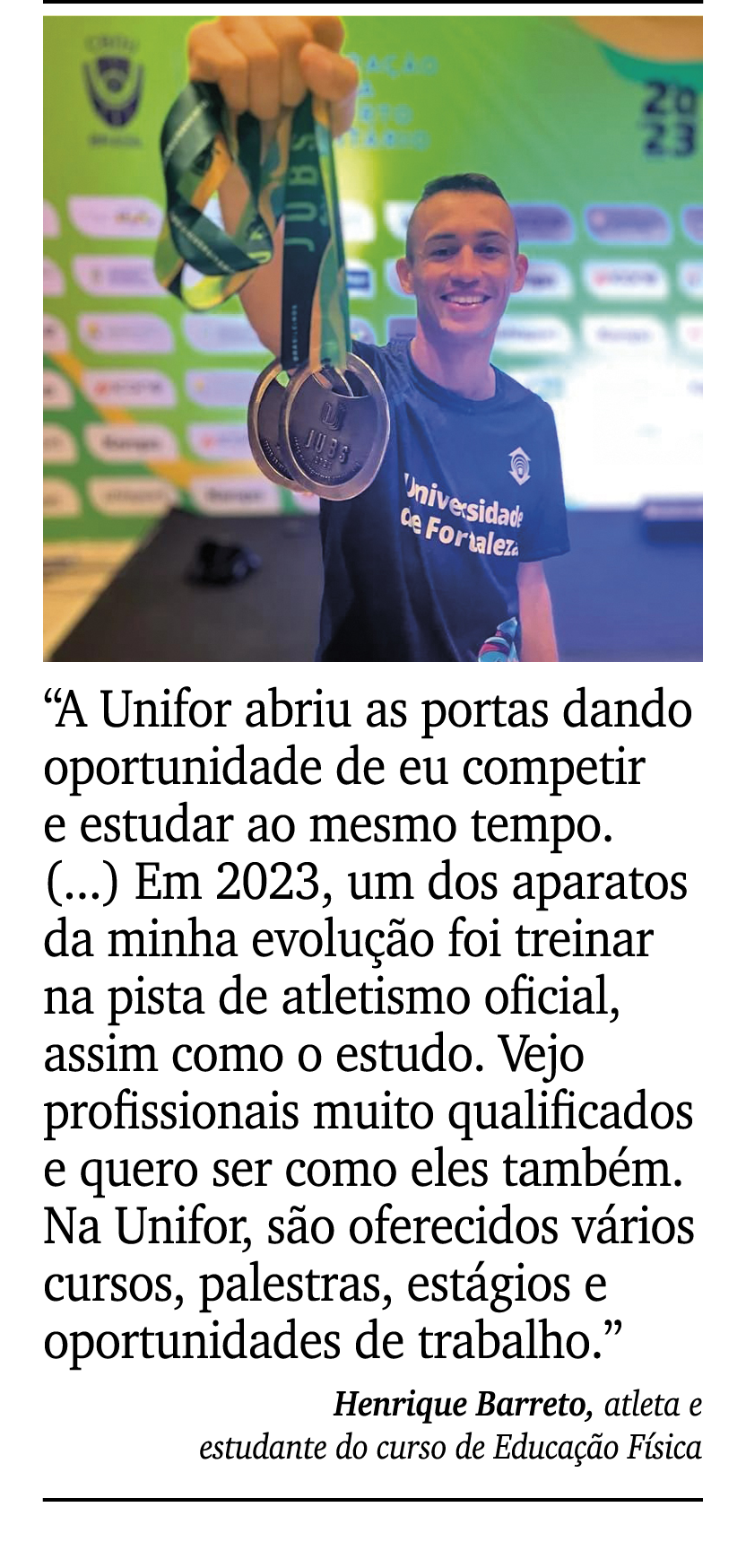 ￼ ￼ “A Unifor abriu as portas dando oportunidade de eu competir e estudar ao mesmo tempo. (...) Em 2023, um dos apara...