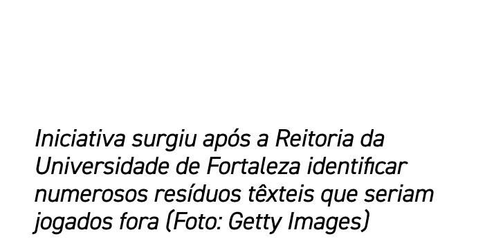 Iniciativa surgiu ap s a Reitoria da Universidade de Fortaleza identificar numerosos res duos t xteis que seriam joga...