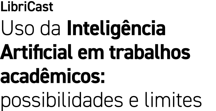 LibriCast Uso da Intelig ncia Artificial em trabalhos acad micos: possibilidades e limites
