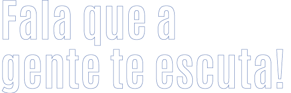 Fala que a gente te escuta! 