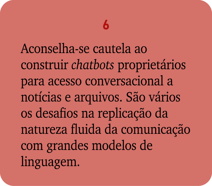 6 Aconselha se cautela ao construir chatbots propriet rios para acesso conversacional a not cias e arquivos. S o v ri...