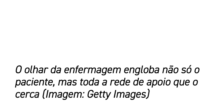 O olhar da enfermagem engloba n o s o paciente, mas toda a rede de apoio que o cerca (Imagem: Getty Images)