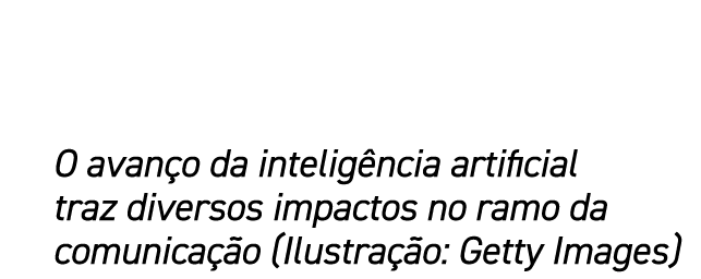 O avan o da intelig ncia artificial traz diversos impactos no ramo da comunica o (Ilustra  o: Getty Images)