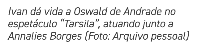 Ivan d vida a Oswald de Andrade no espet culo “Tarsila”, atuando junto a Annalies Borges (Foto: Arquivo pessoal)
