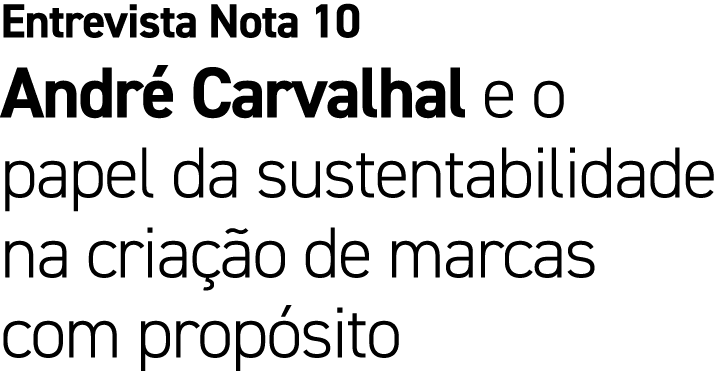 Entrevista Nota 10 Andr Carvalhal e o papel da sustentabilidade na cria  o de marcas com prop sito