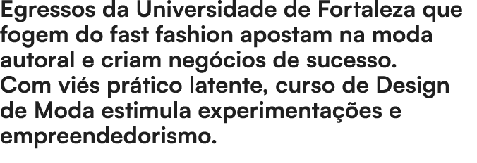 Egressos da Universidade de Fortaleza que fogem do fast fashion apostam na moda autoral e criam neg cios de sucesso. ...