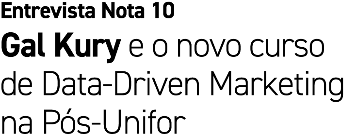 Entrevista Nota 10 Gal Kury e o novo curso de Data Driven Marketing na P s Unifor