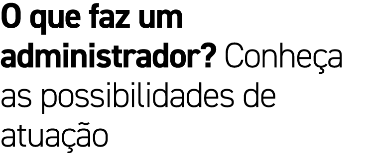 O que faz um administrador? Conhe a as possibilidades de atua o