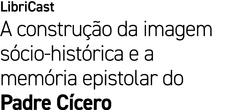 LibriCast A constru o da imagem s cio hist rica e a mem ria epistolar do Padre C cero