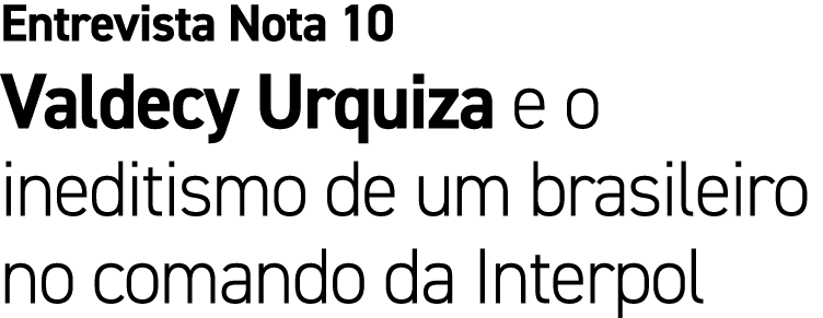 Entrevista Nota 10 Valdecy Urquiza e o ineditismo de um brasileiro no comando da Interpol