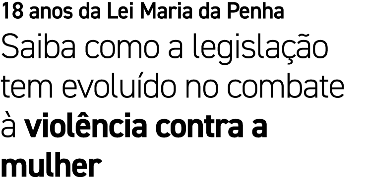 18 anos da Lei Maria da Penha Saiba como a legisla o tem evolu do no combate   viol ncia contra a mulher