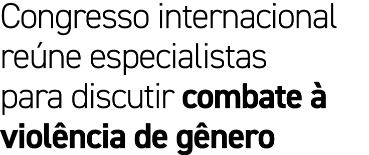 Congresso internacional re ne especialistas para discutir combate  viol ncia de g nero