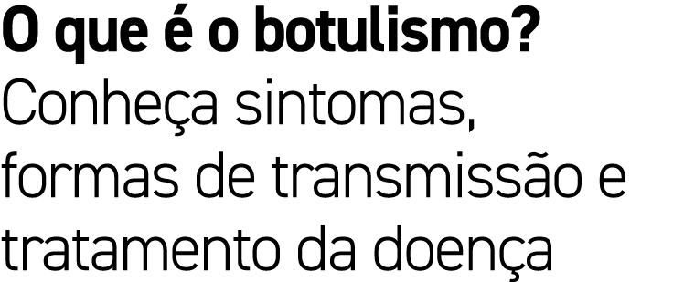 O que  o botulismo? Conhe a sintomas, formas de transmiss o e tratamento da doen a