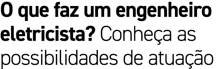 O que faz um engenheiro eletricista? Conhe a as possibilidades de atua o