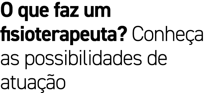 O que faz um fisioterapeuta? Conhe a as possibilidades de atua o