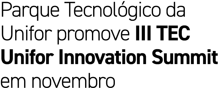 Parque Tecnol gico da Unifor promove III TEC Unifor Innovation Summit em novembro