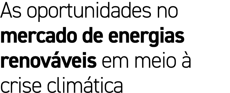 As oportunidades no mercado de energias renov veis em meio  crise clim tica