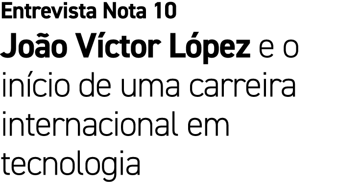 Entrevista Nota 10 Jo o V ctor L pez e o in cio de uma carreira internacional em tecnologia