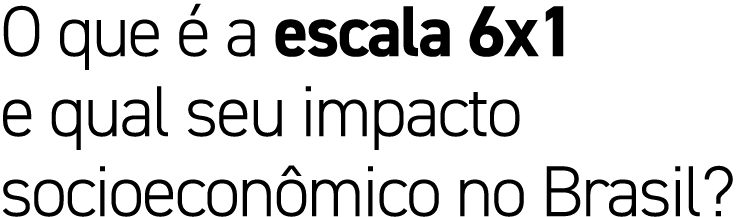 O que  a escala 6x1 e qual seu impacto socioecon mico no Brasil?