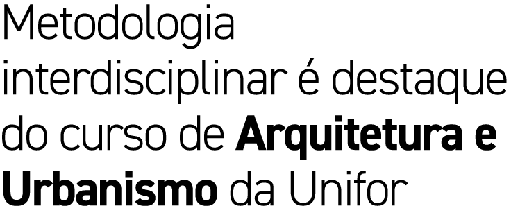 Metodologia interdisciplinar  destaque do curso de Arquitetura e Urbanismo da Unifor