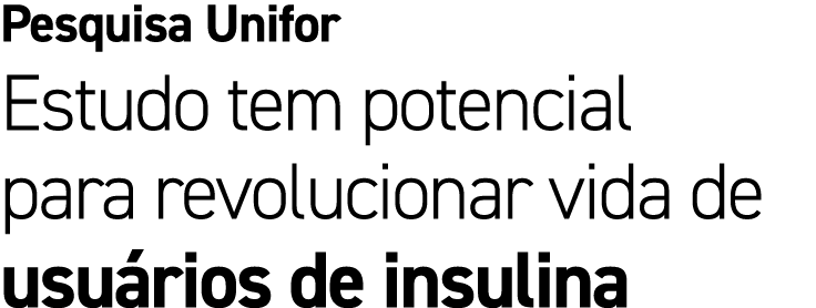 Pesquisa Unifor Estudo tem potencial para revolucionar vida de usu rios de insulina