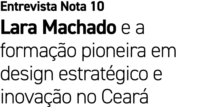 Entrevista Nota 10 Lara Machado e a forma o pioneira em design estrat gico e inova  o no Cear 