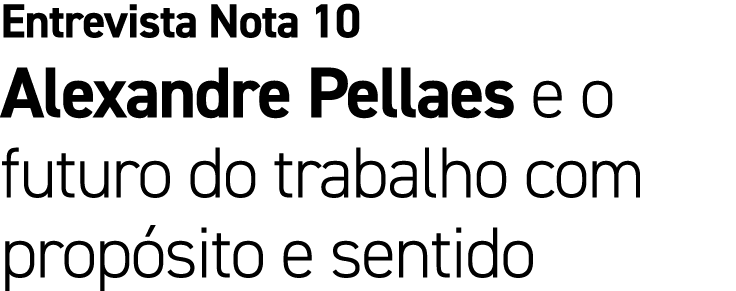 Entrevista Nota 10 Alexandre Pellaes e o futuro do trabalho com prop sito e sentido
