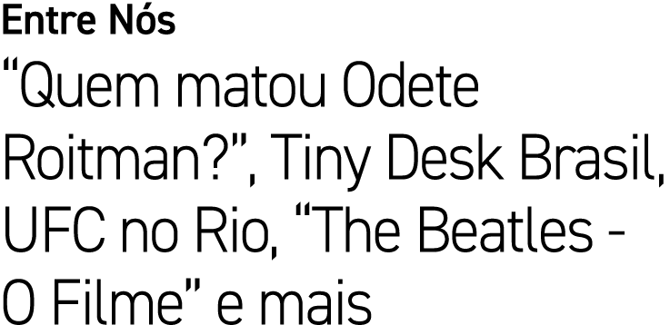 Entre N s “Quem matou Odete Roitman?”, Tiny Desk Brasil, UFC no Rio, “The Beatles O Filme” e mais
