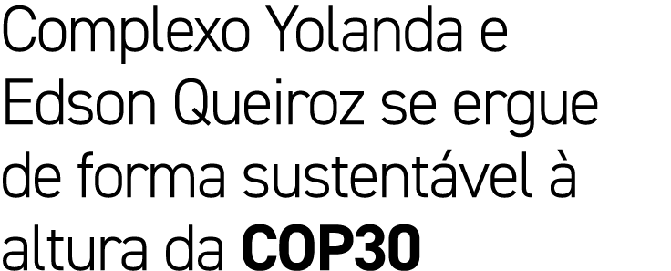 Complexo Yolanda e Edson Queiroz se ergue de forma sustent vel  altura da COP30