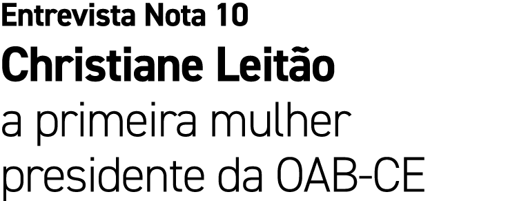 Entrevista Nota 10 Christiane Leit o a primeira mulher presidente da OAB CE