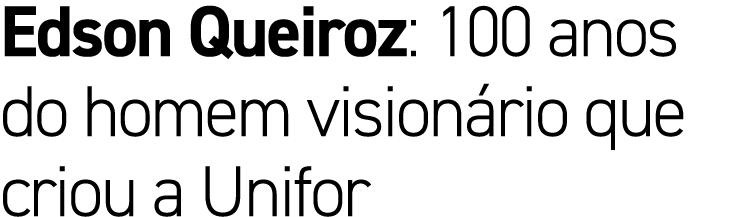 Edson Queiroz: 100 anos do homem vision rio que criou a Unifor