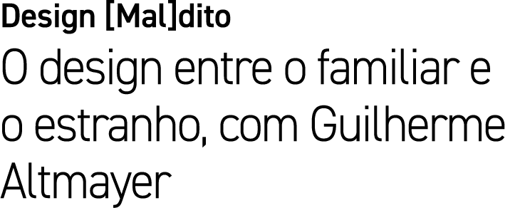 Design [Mal]dito O design entre o familiar e o estranho, com Guilherme Altmayer