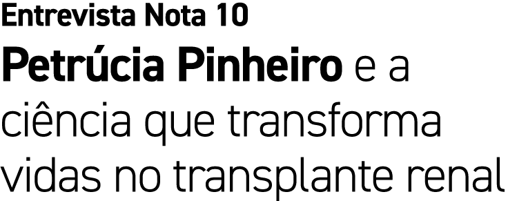 Entrevista Nota 10 Petr cia Pinheiro e a ci ncia que transforma vidas no transplante renal