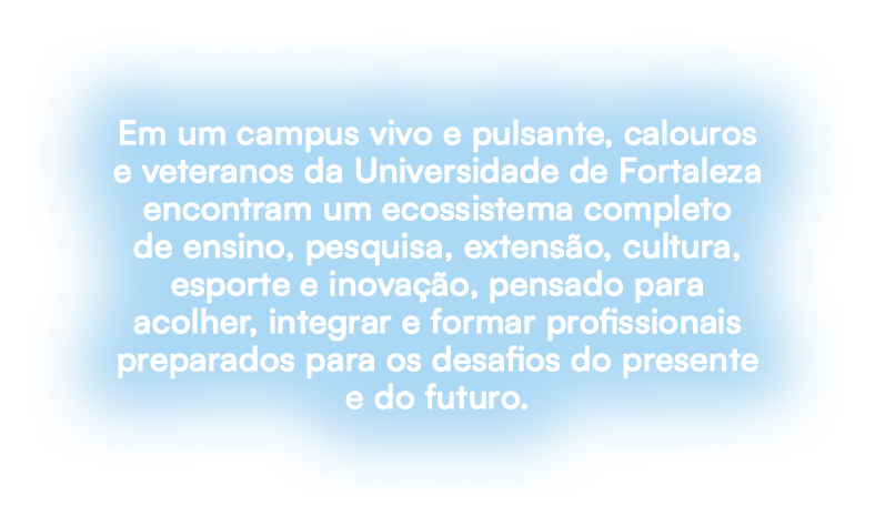 Em um campus vivo e pulsante, calouros e veteranos da Universidade de Fortaleza encontram um ecossistema completo de ...