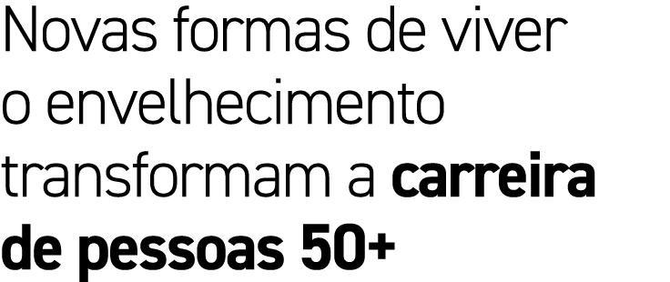 Novas formas de viver o envelhecimento transformam a carreira de pessoas 50+