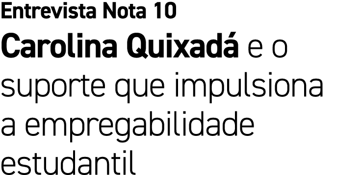 Entrevista Nota 10 Carolina Quixad e o suporte que impulsiona a empregabilidade estudantil