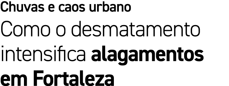 Chuvas e caos urbano Como o desmatamento intensifica alagamentos em Fortaleza