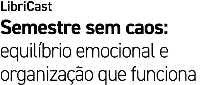 LibriCast Semestre sem caos: equil brio emocional e organiza o que funciona
