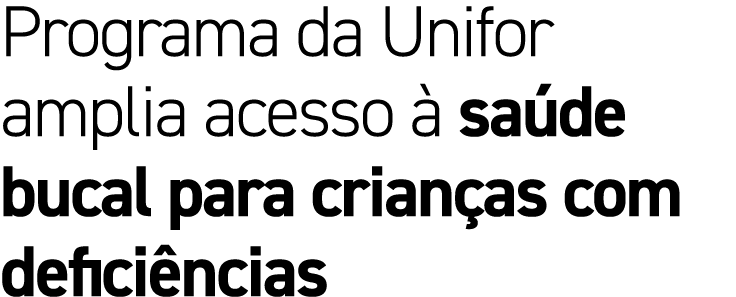 Programa da Unifor amplia acesso  sa de bucal para crian as com defici ncias