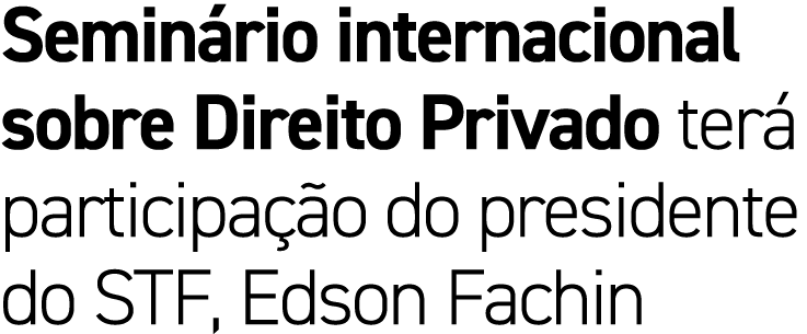 Semin rio internacional sobre Direito Privado ter participa  o do presidente do STF, Edson Fachin