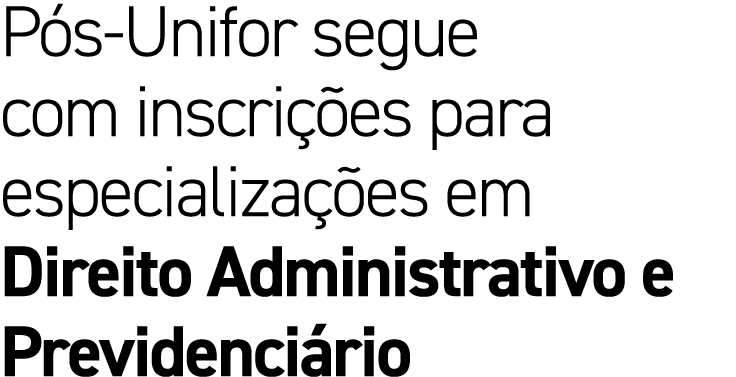 P s Unifor segue com inscri es para especializa  es em Direito Administrativo e Previdenci rio