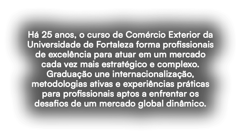 H 25 anos, o curso de Com rcio Exterior da Universidade de Fortaleza forma profissionais de excel ncia para atuar em...