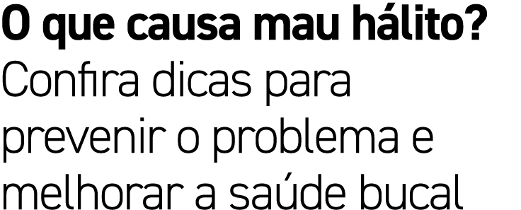 O que causa mau h lito? Confira dicas para prevenir o problema e melhorar a sa de bucal