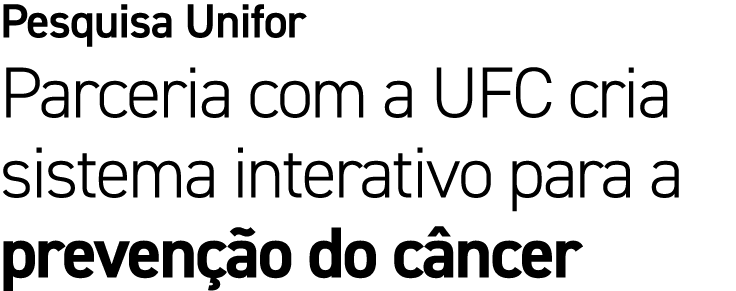 Pesquisa Unifor Parceria com a UFC cria sistema interativo para a preven o do c ncer