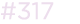 #317
