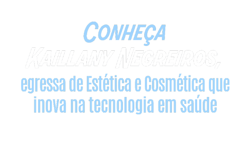 Texto em azul claro e branco que destaca Kaillany Negreiros como egressa de Est tica e Cosm tica que inova na tecnologia em sa de. Description generated by AI